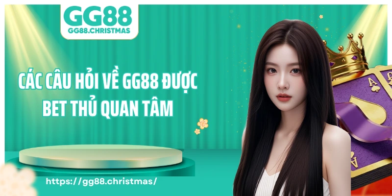 Các câu hỏi về GG88 được bet thủ quan tâm