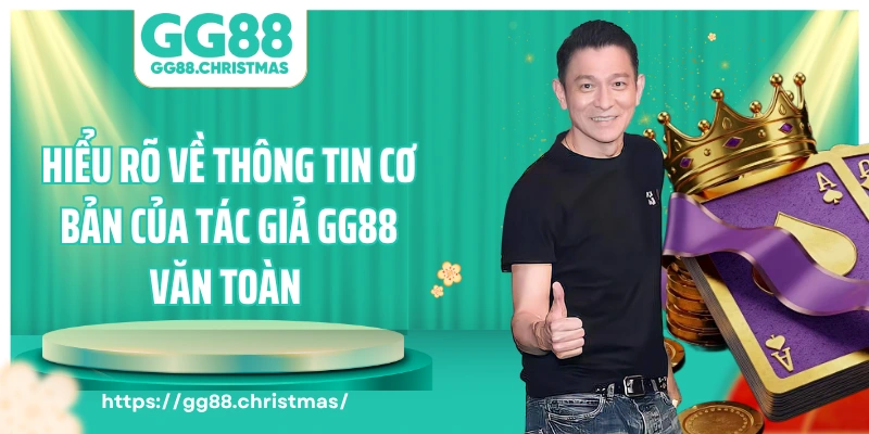 Hiểu rõ về thông tin cơ bản của tác giả GG88 Văn Toàn 